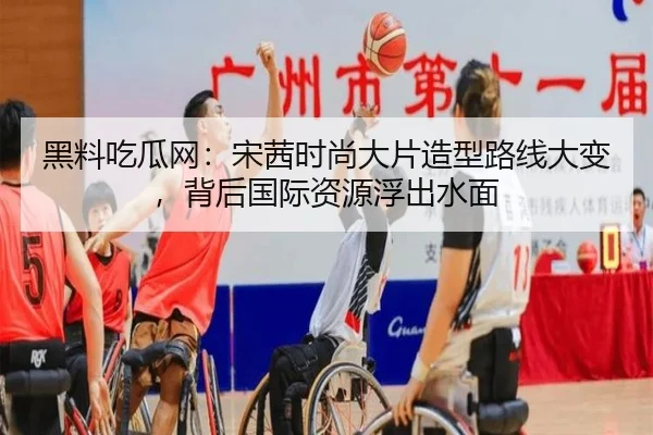黑料吃瓜网：宋茜时尚大片造型路线大变，背后国际资源浮出水面